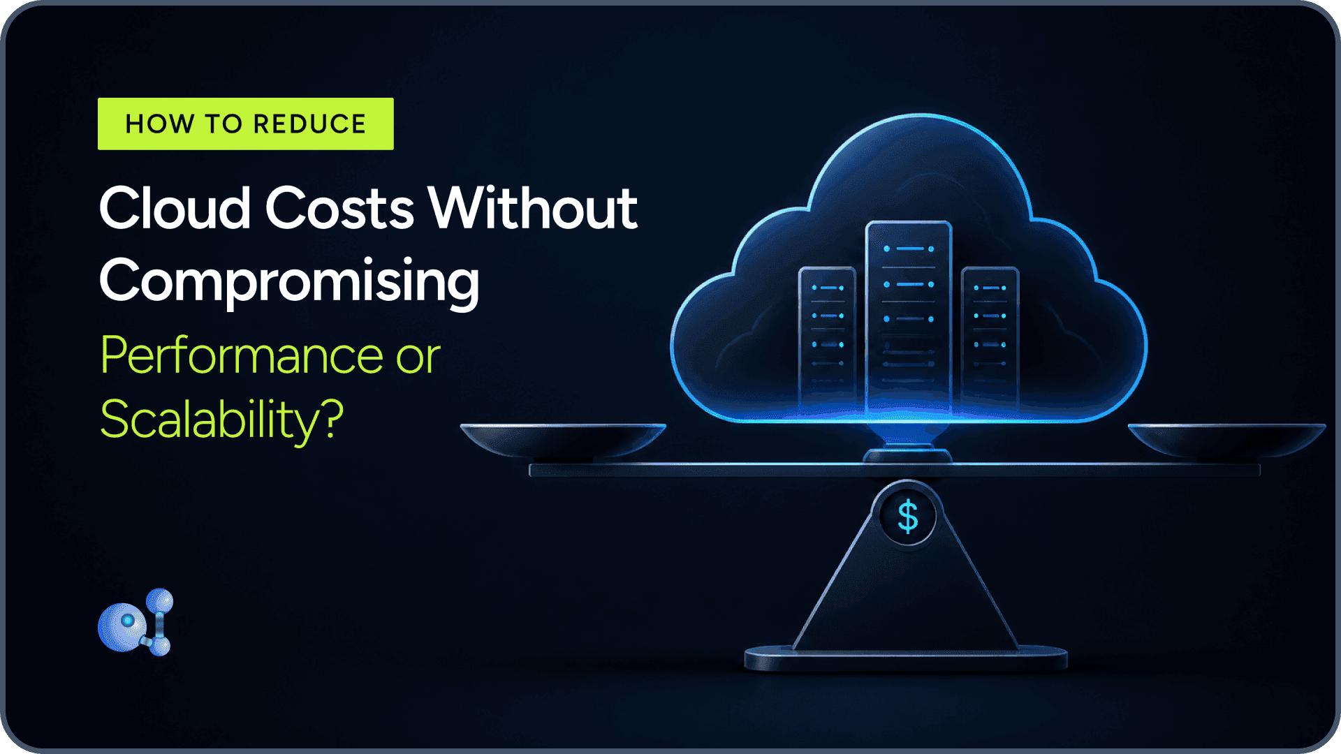 How to Reduce Cloud Costs Without Compromising Performance or Scalability?